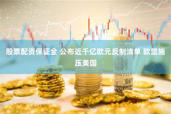 股票配资保证金 公布近千亿欧元反制清单 欧盟施压美国