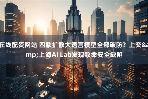 在线配资网站 四款扩散大语言模型全部破防？上交&上海AI Lab发现致命安全缺陷