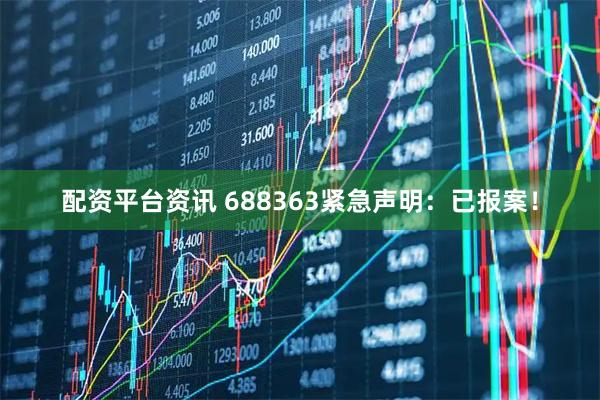 配资平台资讯 688363紧急声明：已报案！