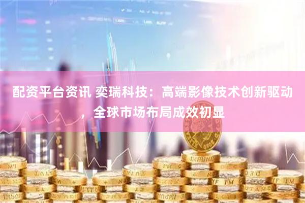 配资平台资讯 奕瑞科技：高端影像技术创新驱动，全球市场布局成效初显