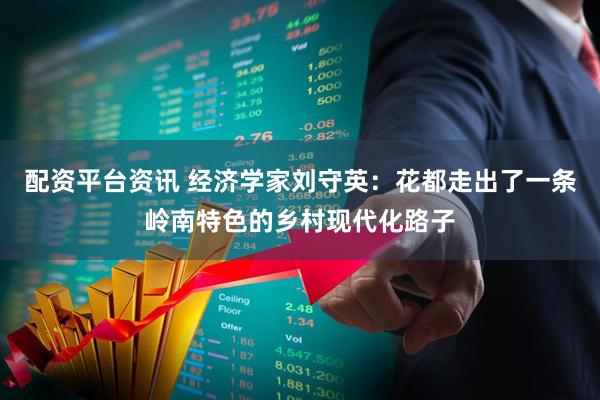 配资平台资讯 经济学家刘守英：花都走出了一条岭南特色的乡村现代化路子