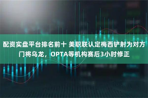 配资实盘平台排名前十 美职联认定梅西铲射为对方门将乌龙，OPTA等机构赛后3小时修正